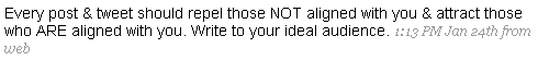 Every post & tweet should repel those NOT aligned with you & attract those who ARE aligned with you. Write to your ideal audience.